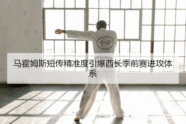 马霍姆斯短传精准度引爆酋长季前赛进攻体系