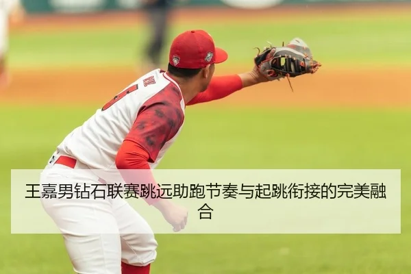 王嘉男钻石联赛跳远助跑节奏与起跳衔接的完美融合